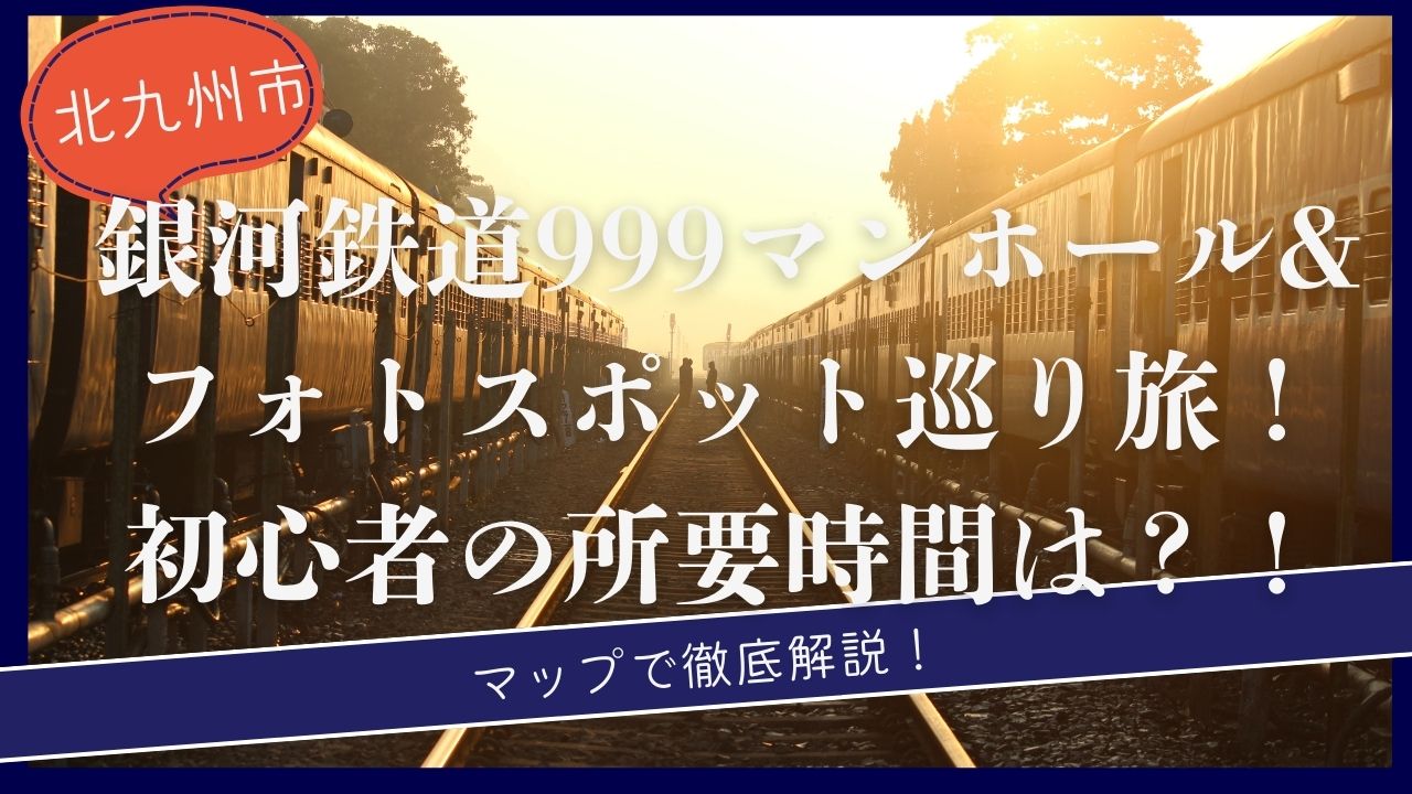 北九州市・銀河鉄道999マンホール＆フォトスポット巡り旅！初心者なら所要時間はどれくらい？