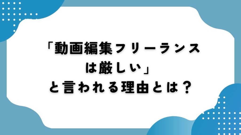 「動画編集フリーランスは厳しい」と言われる理由は？