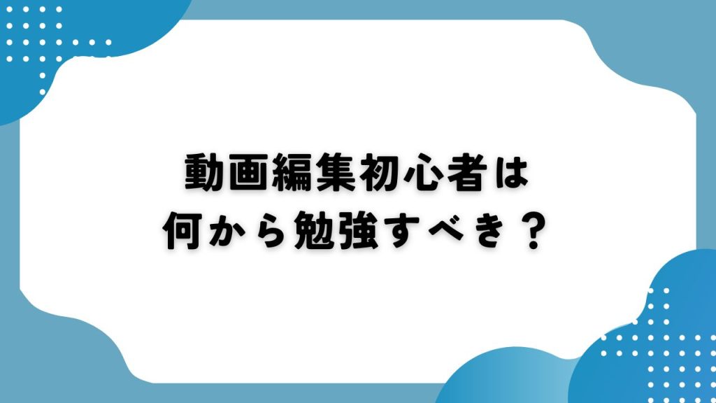 動画編集初心者は何から勉強すべき？