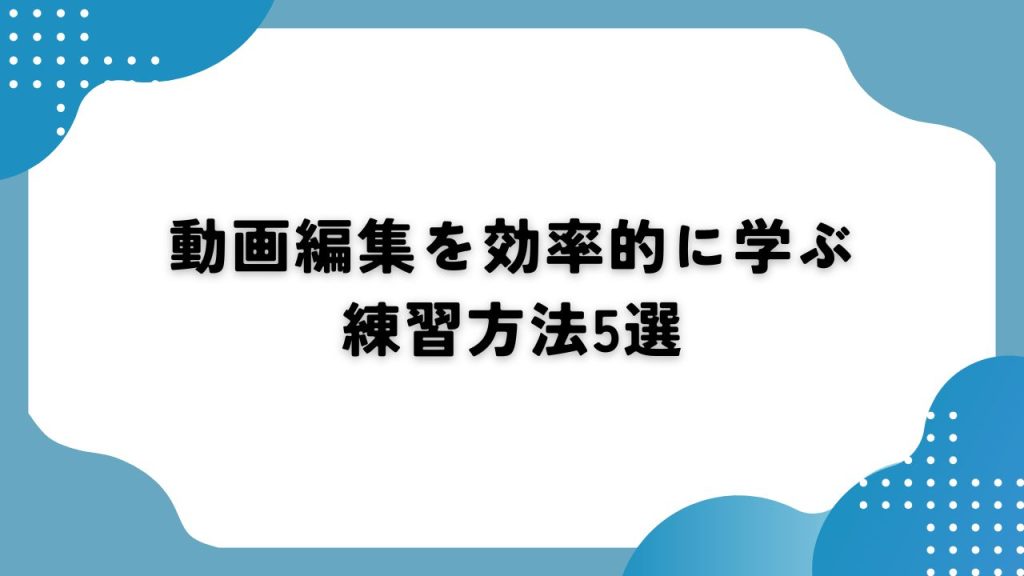 動画編集を効率的に学ぶ練習方法5選