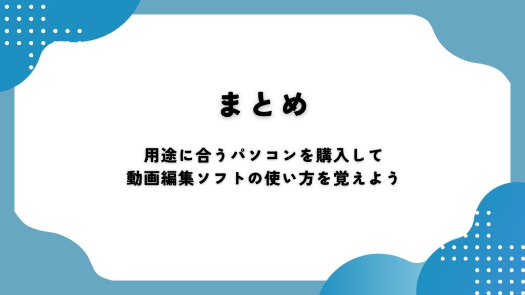 まとめ｜用途に合うパソコンを購入して動画編集ソフトの使い方を覚えよう