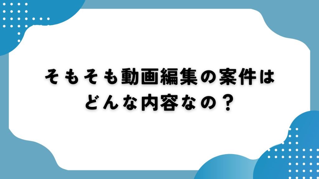 そもそも動画編集の案件はどんな内容なの？