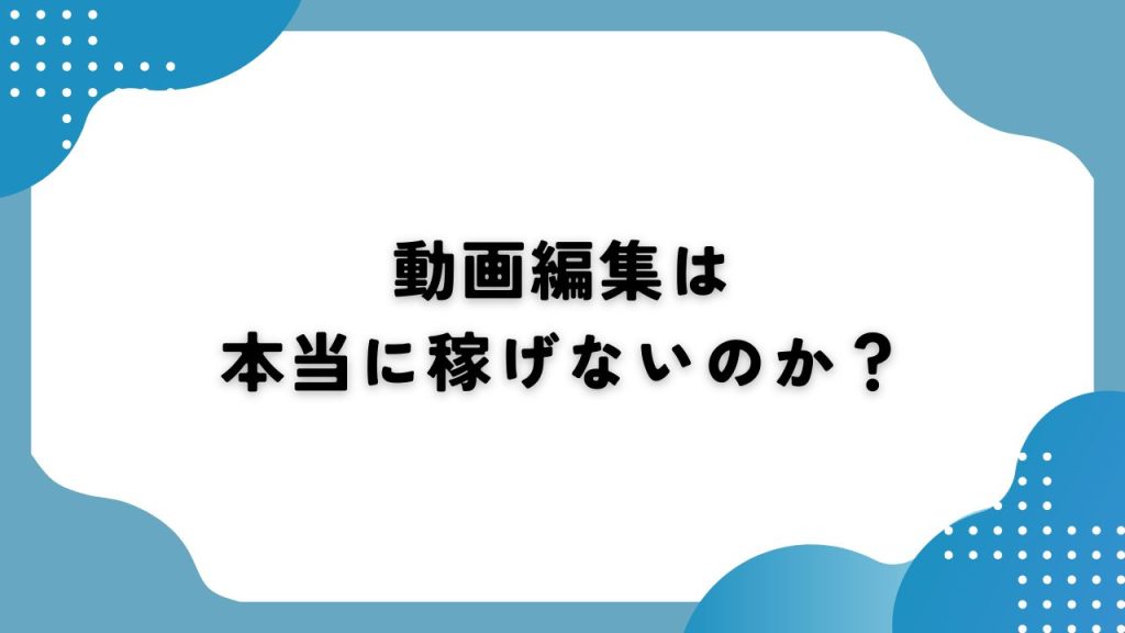 動画編集は本当に稼げないのか？