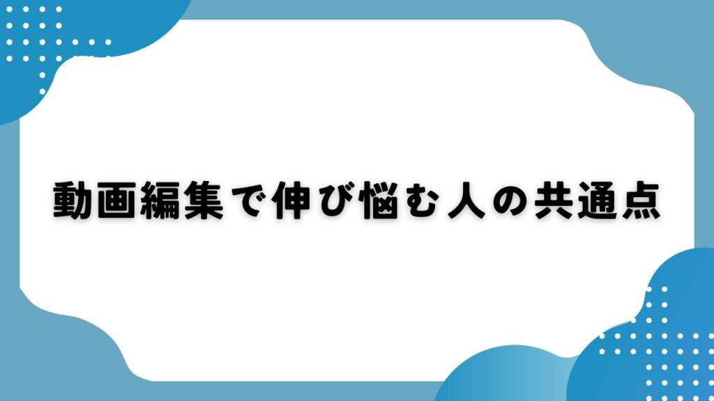 動画編集で伸び悩む人の共通点