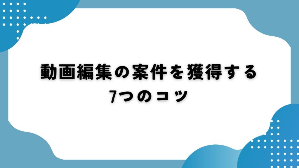 動画編集の案件を獲得する7つのコツ