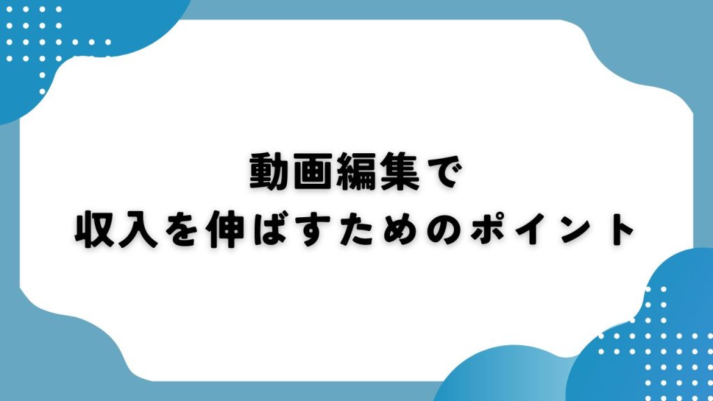 動画編集で収入を伸ばすためのポイント