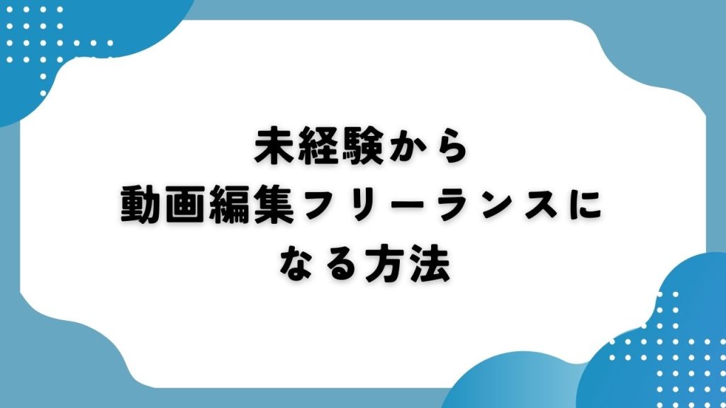 未経験から動画編集フリーランスになる方法