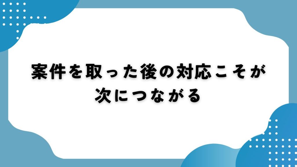 案件を取った後の対応こそが次につながる
