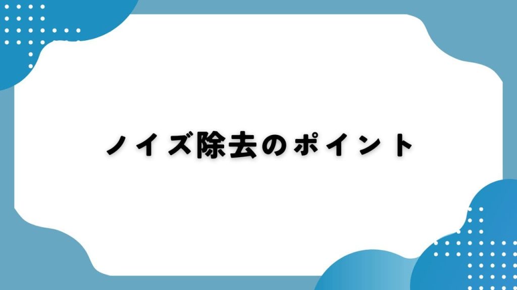 ノイズ除去のポイント