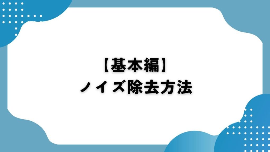 【基本編】ノイズ除去方法