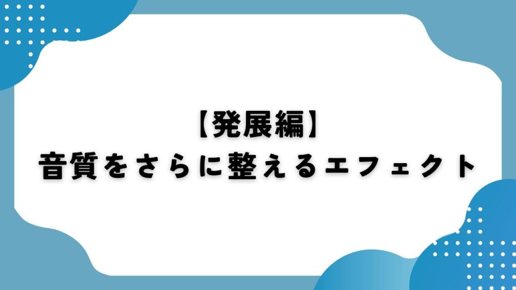 【発展編】音質をさらに整えるエフェクト