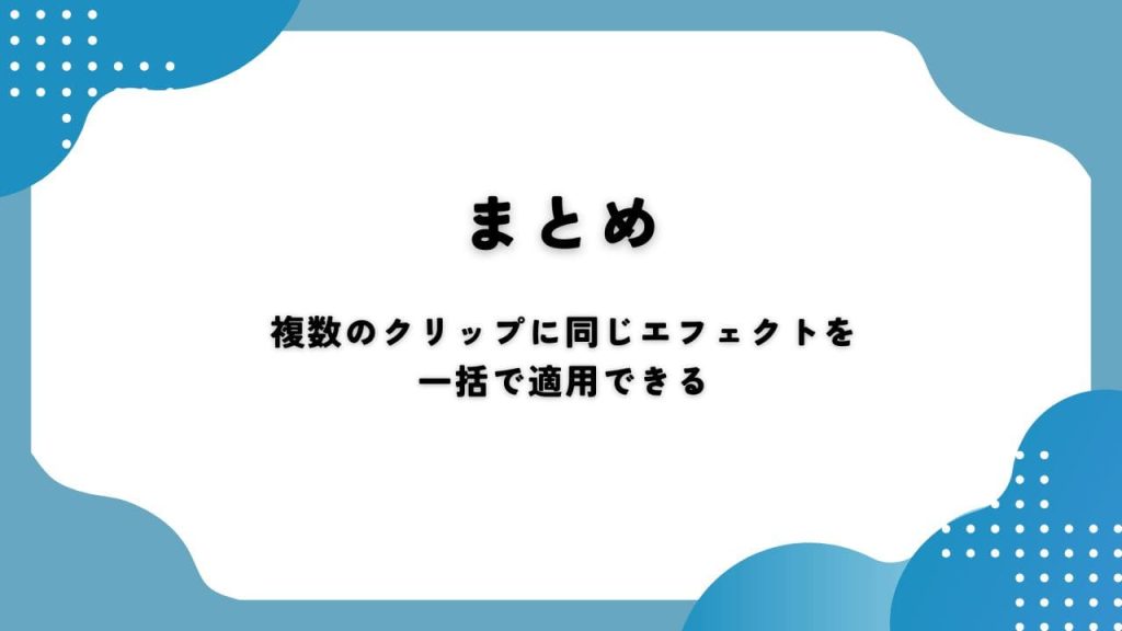 まとめ｜複数のクリップに同じエフェクトを一括で適用できる